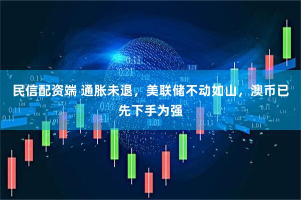 民信配资端 通胀未退，美联储不动如山，澳币已先下手为强
