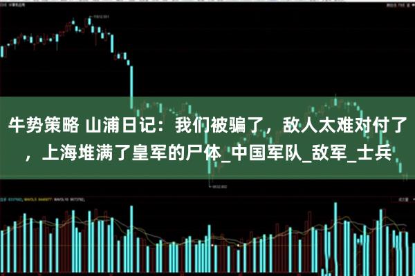 牛势策略 山浦日记：我们被骗了，敌人太难对付了，上海堆满了皇军的尸体_中国军队_敌军_士兵