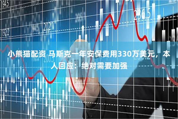 小熊猫配资 马斯克一年安保费用330万美元，本人回应：绝对需要加强