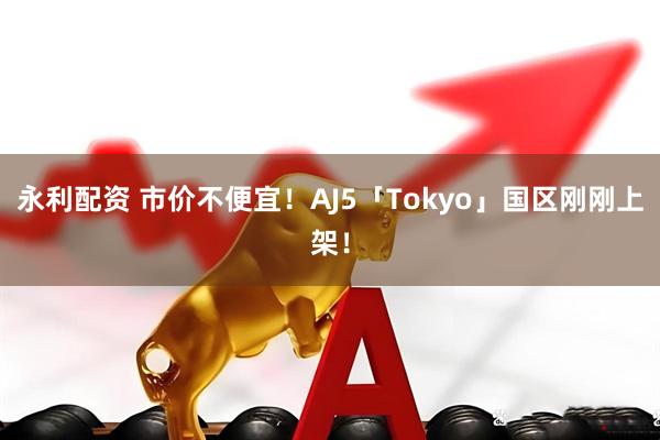 永利配资 市价不便宜！AJ5「Tokyo」国区刚刚上架！