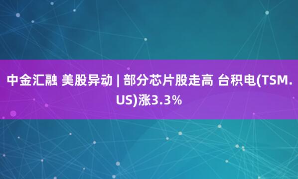 中金汇融 美股异动 | 部分芯片股走高 台积电(TSM.US)涨3.3%