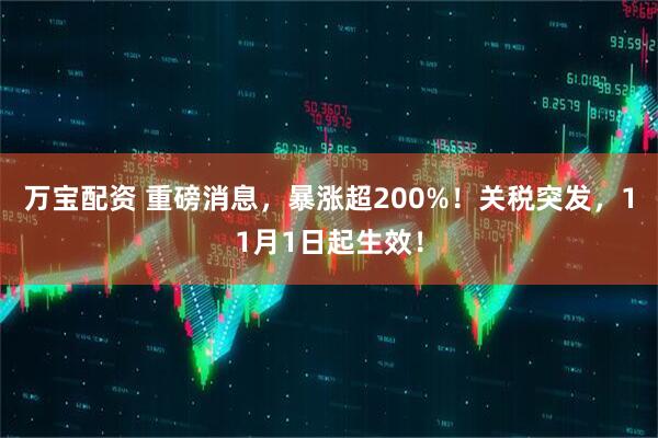 万宝配资 重磅消息，暴涨超200%！关税突发，11月1日起生效！