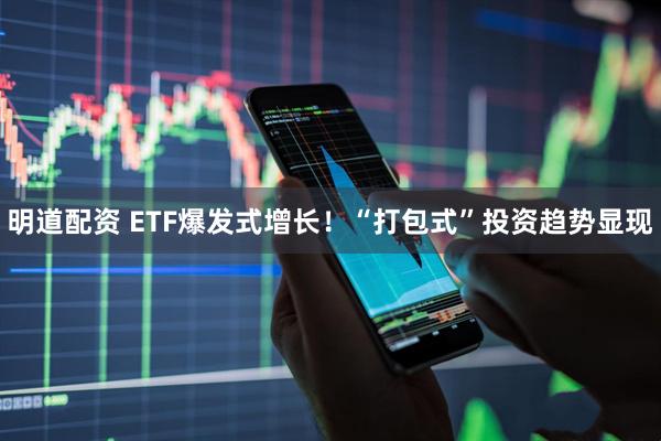 明道配资 ETF爆发式增长！“打包式”投资趋势显现