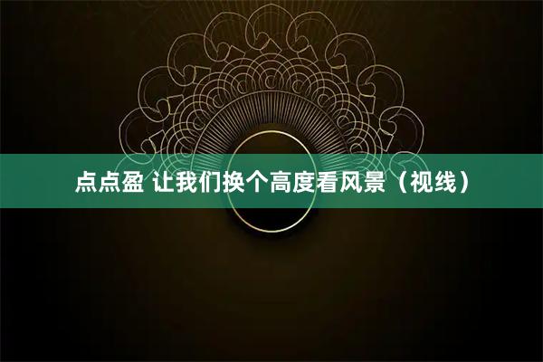 点点盈 让我们换个高度看风景（视线）