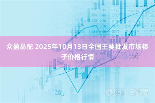 众盈易配 2025年10月13日全国主要批发市场榛子价格行情