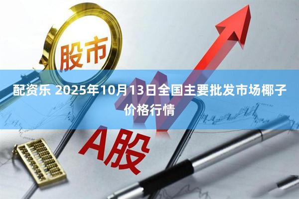 配资乐 2025年10月13日全国主要批发市场椰子价格行情