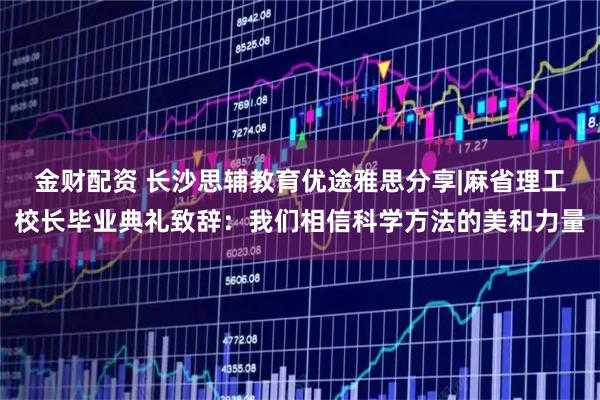 金财配资 长沙思辅教育优途雅思分享|麻省理工校长毕业典礼致辞：我们相信科学方法的美和力量