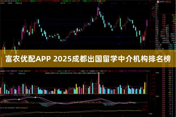 富农优配APP 2025成都出国留学中介机构排名榜