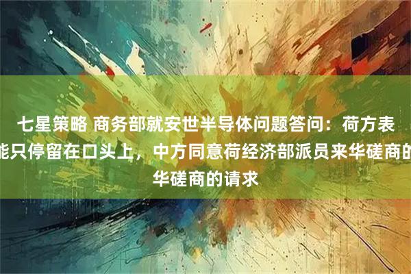 七星策略 商务部就安世半导体问题答问：荷方表态不能只停留在口头上，中方同意荷经济部派员来华磋商的请求