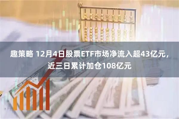 趣策略 12月4日股票ETF市场净流入超43亿元，近三日累计加仓108亿元