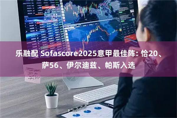 乐融配 Sofascore2025意甲最佳阵: 恰20、萨56、伊尔迪兹、帕斯入选