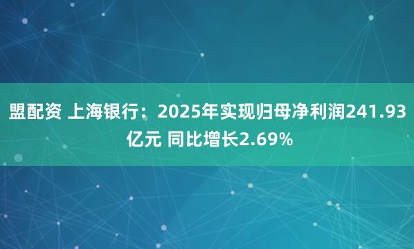 盟配资 上海银行：2025年实现归母净利润241.93 亿元 同比增长2.69%